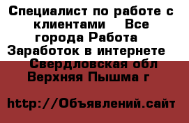 Специалист по работе с клиентами  - Все города Работа » Заработок в интернете   . Свердловская обл.,Верхняя Пышма г.